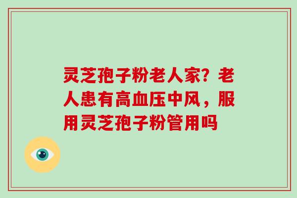 灵芝孢子粉老人家?老人患有高血压中风,服用灵芝孢子粉管用吗-第1张图片-破壁灵芝孢子粉研究指南 灵芝孢子粉老人家?老人患有高血压中风,服用灵芝孢子粉管用吗-第1张图片-破壁灵芝孢子粉研究指南