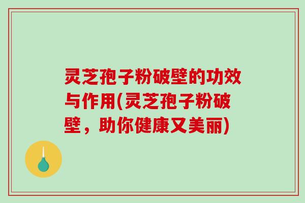 灵芝孢子粉破壁的功效与作用(灵芝孢子粉破壁,助你健康又美丽)-第1张图片-破壁灵芝孢子粉研究指南 灵芝孢子粉破壁的功效与作用(灵芝孢子粉破壁,助你健康又美丽)-第1张图片-破壁灵芝孢子粉研究指南