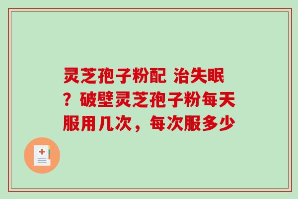 灵芝孢子粉配 治失眠?破壁灵芝孢子粉每天服用几次,每次服多少-第1张图片-破壁灵芝孢子粉研究指南 灵芝孢子粉配 治失眠?破壁灵芝孢子粉每天服用几次,每次服多少-第1张图片-破壁灵芝孢子粉研究指南