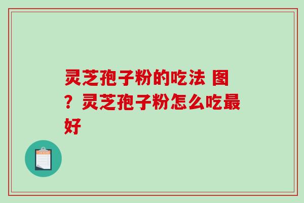 灵芝孢子粉的吃法 图?灵芝孢子粉怎么吃最好-第1张图片-破壁灵芝孢子粉研究指南 灵芝孢子粉的吃法 图?灵芝孢子粉怎么吃最好-第1张图片-破壁灵芝孢子粉研究指南