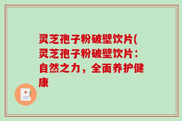 灵芝孢子粉破壁饮片(灵芝孢子粉破壁饮片:自然之力,全面养护健康-第1张图片-破壁灵芝孢子粉研究指南 灵芝孢子粉破壁饮片(灵芝孢子粉破壁饮片:自然之力,全面养护健康-第1张图片-破壁灵芝孢子粉研究指南