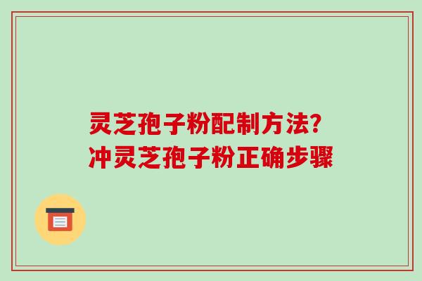 灵芝孢子粉配制方法?冲灵芝孢子粉正确步骤-第1张图片-破壁灵芝孢子粉研究指南 灵芝孢子粉配制方法?冲灵芝孢子粉正确步骤-第1张图片-破壁灵芝孢子粉研究指南