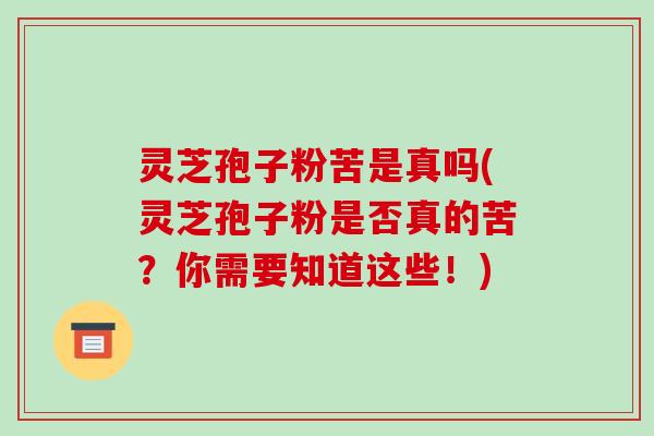灵芝孢子粉苦是真吗(灵芝孢子粉是否真的苦?你需要知道这些!)-第1张图片-破壁灵芝孢子粉研究指南 灵芝孢子粉苦是真吗(灵芝孢子粉是否真的苦?你需要知道这些!)-第1张图片-破壁灵芝孢子粉研究指南
