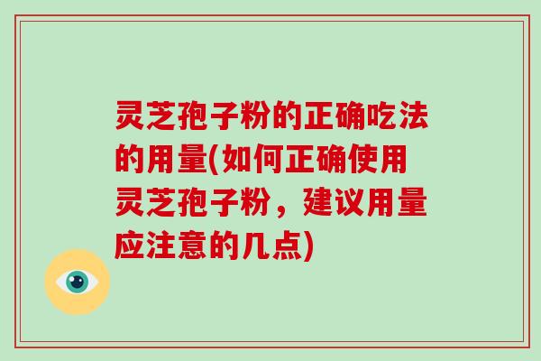灵芝孢子粉的正确吃法的用量(如何正确使用灵芝孢子粉，建议用量应注意的几点)-第1张图片-破壁灵芝孢子粉研究指南