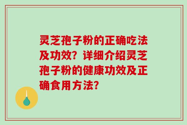 灵芝孢子粉的正确吃法及功效？详细介绍灵芝孢子粉的健康功效及正确食用方法？-第1张图片-破壁灵芝孢子粉研究指南