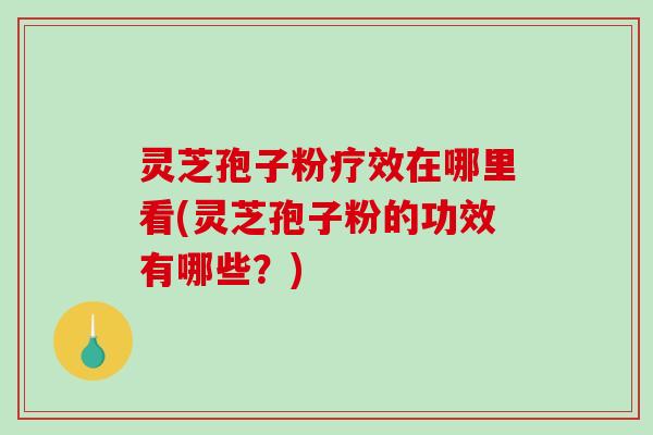 灵芝孢子粉疗效在哪里看(灵芝孢子粉的功效有哪些?)-第1张图片-破壁灵芝孢子粉研究指南 灵芝孢子粉疗效在哪里看(灵芝孢子粉的功效有哪些?)-第1张图片-破壁灵芝孢子粉研究指南