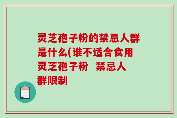 灵芝孢子粉的禁忌人群是什么(谁不适合食用灵芝孢子粉 禁忌人群限制-第1张图片-破壁灵芝孢子粉研究指南 灵芝孢子粉的禁忌人群是什么(谁不适合食用灵芝孢子粉 禁忌人群限制-第1张图片-破壁灵芝孢子粉研究指南