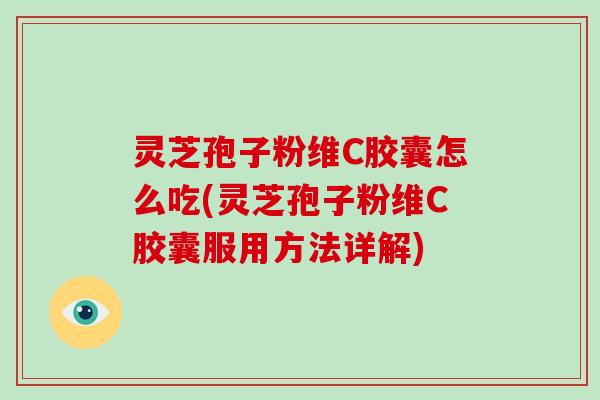 灵芝孢子粉维C胶囊怎么吃(灵芝孢子粉维C胶囊服用方法详解)-第1张图片-破壁灵芝孢子粉研究指南 灵芝孢子粉维C胶囊怎么吃(灵芝孢子粉维C胶囊服用方法详解)-第1张图片-破壁灵芝孢子粉研究指南
