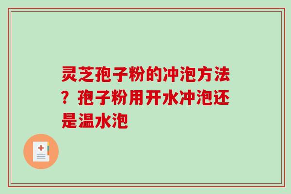 灵芝孢子粉的冲泡方法？孢子粉用开水冲泡还是温水泡-第1张图片-破壁灵芝孢子粉研究指南