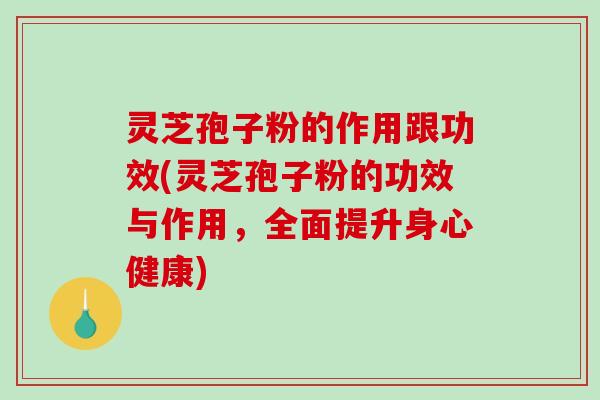 灵芝孢子粉的作用跟功效(灵芝孢子粉的功效与作用,全面提升身心健康)-第1张图片-破壁灵芝孢子粉研究指南 灵芝孢子粉的作用跟功效(灵芝孢子粉的功效与作用,全面提升身心健康)-第1张图片-破壁灵芝孢子粉研究指南
