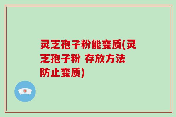 灵芝孢子粉能变质(灵芝孢子粉 存放方法 防止变质)-第1张图片-破壁灵芝孢子粉研究指南 灵芝孢子粉能变质(灵芝孢子粉 存放方法 防止变质)-第1张图片-破壁灵芝孢子粉研究指南