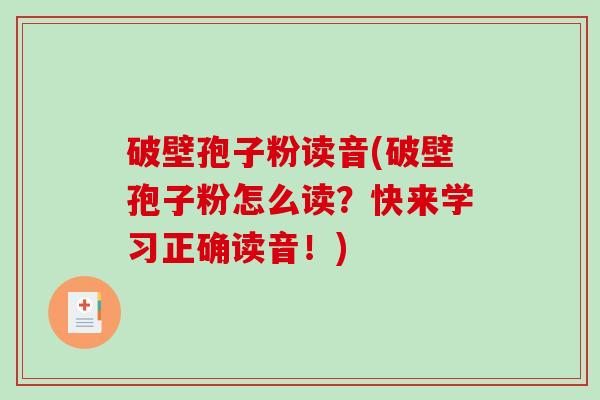 破壁孢子粉读音(破壁孢子粉怎么读?快来学习正确读音!)-第1张图片-破壁灵芝孢子粉研究指南 破壁孢子粉读音(破壁孢子粉怎么读?快来学习正确读音!)-第1张图片-破壁灵芝孢子粉研究指南