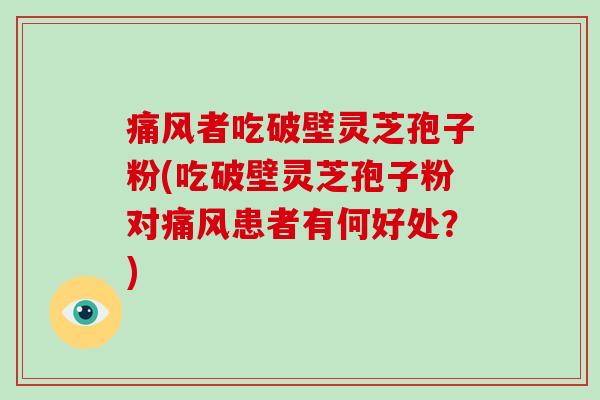 痛风者吃破壁灵芝孢子粉(吃破壁灵芝孢子粉对痛风患者有何好处?)-第1张图片-破壁灵芝孢子粉研究指南 痛风者吃破壁灵芝孢子粉(吃破壁灵芝孢子粉对痛风患者有何好处?)-第1张图片-破壁灵芝孢子粉研究指南