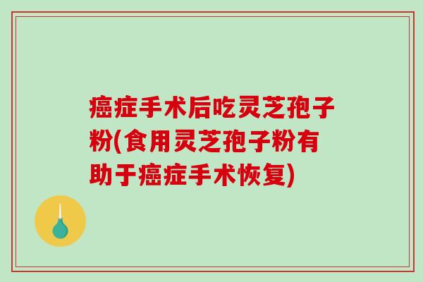 癌症手术后吃灵芝孢子粉(食用灵芝孢子粉有助于癌症手术恢复)-第1张图片-破壁灵芝孢子粉研究指南