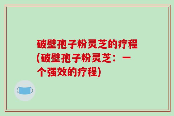 破壁孢子粉灵芝的疗程(破壁孢子粉灵芝:一个强效的疗程)-第1张图片-破壁灵芝孢子粉研究指南 破壁孢子粉灵芝的疗程(破壁孢子粉灵芝:一个强效的疗程)-第1张图片-破壁灵芝孢子粉研究指南