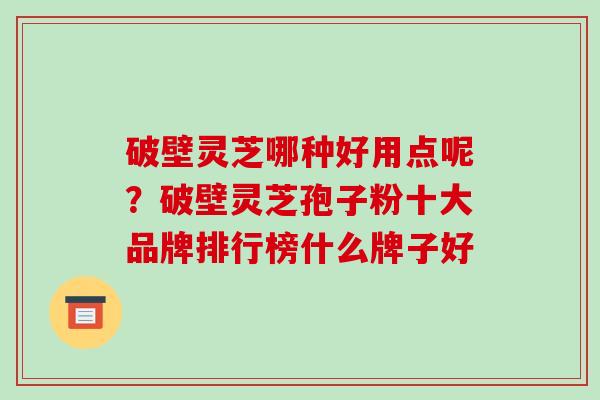 破壁灵芝哪种好用点呢?破壁灵芝孢子粉十大品牌排行榜什么牌子好-第1张图片-破壁灵芝孢子粉研究指南 破壁灵芝哪种好用点呢?破壁灵芝孢子粉十大品牌排行榜什么牌子好-第1张图片-破壁灵芝孢子粉研究指南