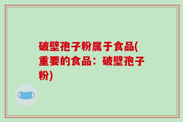 破壁孢子粉属于食品(重要的食品:破壁孢子粉)-第1张图片-破壁灵芝孢子粉研究指南 破壁孢子粉属于食品(重要的食品:破壁孢子粉)-第1张图片-破壁灵芝孢子粉研究指南