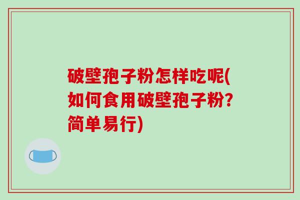 破壁孢子粉怎样吃呢(如何食用破壁孢子粉?简单易行)-第1张图片-破壁灵芝孢子粉研究指南 破壁孢子粉怎样吃呢(如何食用破壁孢子粉?简单易行)-第1张图片-破壁灵芝孢子粉研究指南