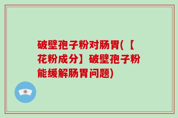 破壁孢子粉对肠胃(【花粉成分】破壁孢子粉能缓解肠胃问题)-第1张图片-破壁灵芝孢子粉研究指南 破壁孢子粉对肠胃(【花粉成分】破壁孢子粉能缓解肠胃问题)-第1张图片-破壁灵芝孢子粉研究指南