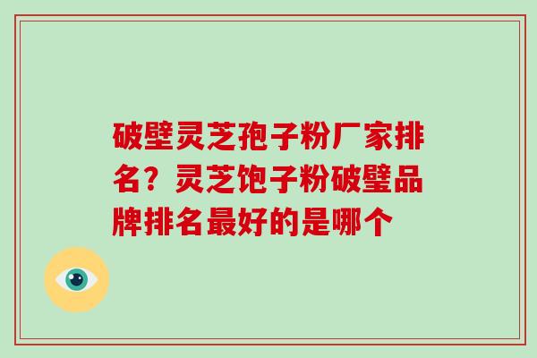 破壁灵芝孢子粉厂家排名?灵芝饱子粉破璧品牌排名最好的是哪个-第1张图片-破壁灵芝孢子粉研究指南 破壁灵芝孢子粉厂家排名?灵芝饱子粉破璧品牌排名最好的是哪个-第1张图片-破壁灵芝孢子粉研究指南