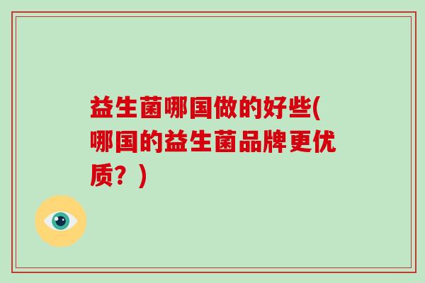 益生菌哪国做的好些(哪国的益生菌品牌更优质?)-第1张图片-破壁灵芝孢子粉研究指南 益生菌哪国做的好些(哪国的益生菌品牌更优质?)-第1张图片-破壁灵芝孢子粉研究指南