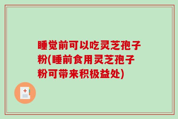 睡觉前可以吃灵芝孢子粉(睡前食用灵芝孢子粉可带来积极益处)-第1张图片-破壁灵芝孢子粉研究指南 睡觉前可以吃灵芝孢子粉(睡前食用灵芝孢子粉可带来积极益处)-第1张图片-破壁灵芝孢子粉研究指南