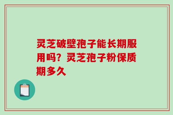灵芝破壁孢子能长期服用吗?灵芝孢子粉保质期多久-第1张图片-破壁灵芝孢子粉研究指南 灵芝破壁孢子能长期服用吗?灵芝孢子粉保质期多久-第1张图片-破壁灵芝孢子粉研究指南