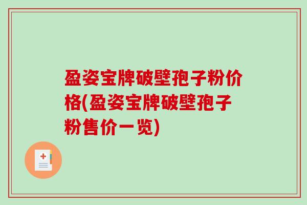 盈姿宝牌破壁孢子粉价格(盈姿宝牌破壁孢子粉售价一览)-第1张图片-破壁灵芝孢子粉研究指南
