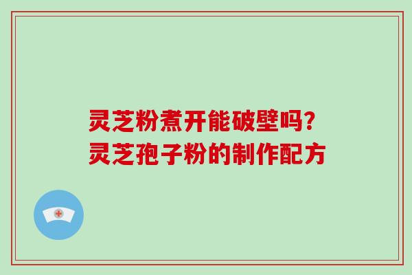 灵芝粉煮开能破壁吗?灵芝孢子粉的制作配方-第1张图片-破壁灵芝孢子粉研究指南 灵芝粉煮开能破壁吗?灵芝孢子粉的制作配方-第1张图片-破壁灵芝孢子粉研究指南