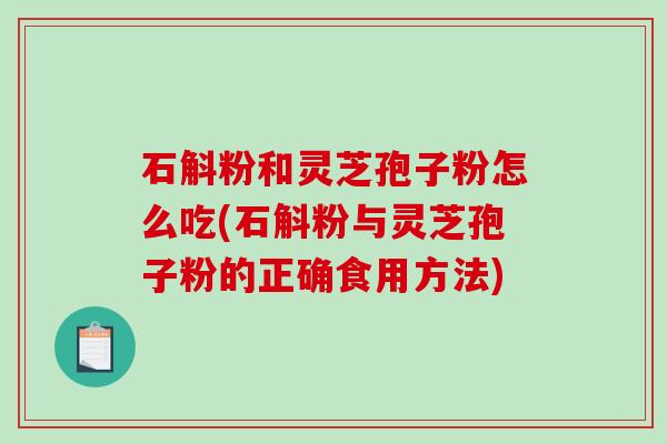 石斛粉和灵芝孢子粉怎么吃(石斛粉与灵芝孢子粉的正确食用方法)-第1张图片-破壁灵芝孢子粉研究指南 石斛粉和灵芝孢子粉怎么吃(石斛粉与灵芝孢子粉的正确食用方法)-第1张图片-破壁灵芝孢子粉研究指南