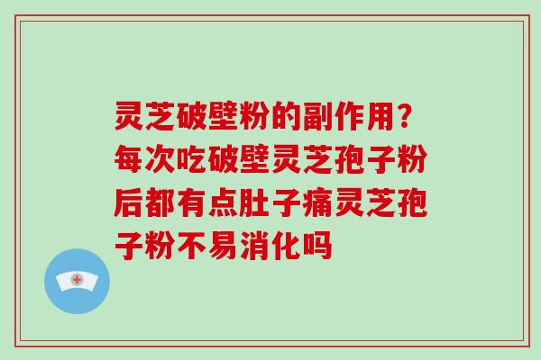 灵芝破壁粉的副作用?每次吃破壁灵芝孢子粉后都有点肚子痛灵芝孢子粉不易消化吗-第1张图片-破壁灵芝孢子粉研究指南 灵芝破壁粉的副作用?每次吃破壁灵芝孢子粉后都有点肚子痛灵芝孢子粉不易消化吗-第1张图片-破壁灵芝孢子粉研究指南