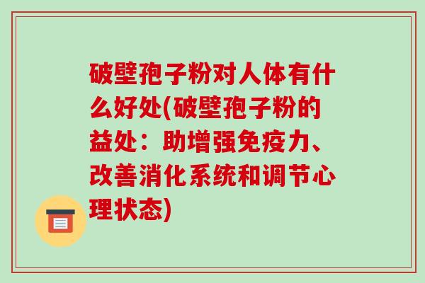 破壁孢子粉对人体有什么好处(破壁孢子粉的益处:助增强免疫力、改善消化系统和调节心理状态)-第1张图片-破壁灵芝孢子粉研究指南 破壁孢子粉对人体有什么好处(破壁孢子粉的益处:助增强免疫力、改善消化系统和调节心理状态)-第1张图片-破壁灵芝孢子粉研究指南