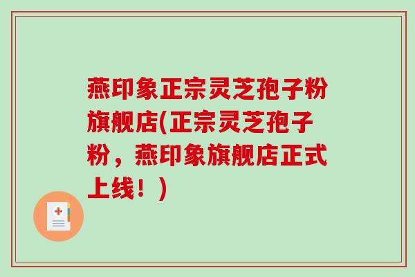 燕印象正宗灵芝孢子粉旗舰店(正宗灵芝孢子粉，燕印象旗舰店正式上线！)-第1张图片-破壁灵芝孢子粉研究指南