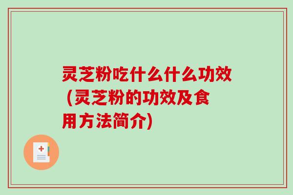 灵芝粉吃什么什么功效 (灵芝粉的功效及食用方法简介)-第1张图片-破壁灵芝孢子粉研究指南 灵芝粉吃什么什么功效 (灵芝粉的功效及食用方法简介)-第1张图片-破壁灵芝孢子粉研究指南