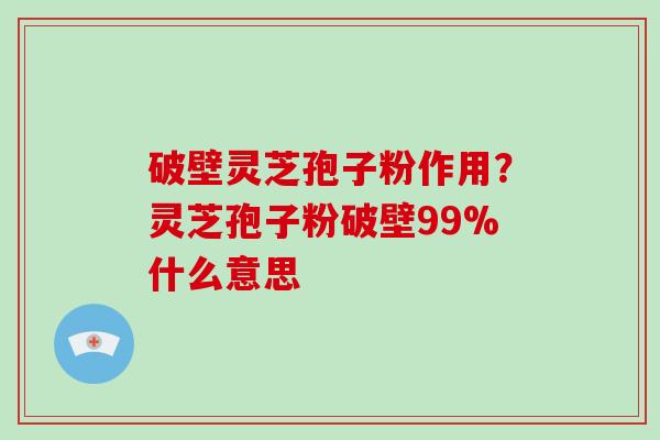 破壁灵芝孢子粉作用?灵芝孢子粉破壁99%什么意思-第1张图片-破壁灵芝孢子粉研究指南 破壁灵芝孢子粉作用?灵芝孢子粉破壁99%什么意思-第1张图片-破壁灵芝孢子粉研究指南