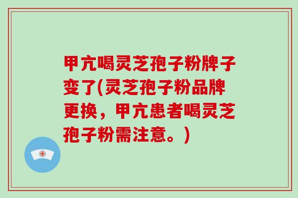 甲亢喝灵芝孢子粉牌子变了(灵芝孢子粉品牌更换，甲亢患者喝灵芝孢子粉需注意。)-第1张图片-破壁灵芝孢子粉研究指南