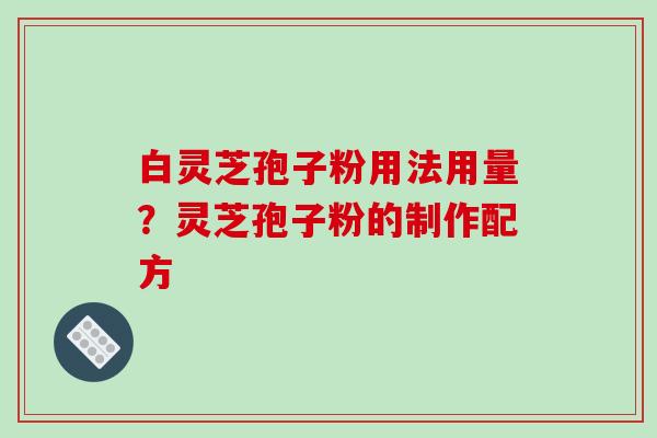 白灵芝孢子粉用法用量?灵芝孢子粉的制作配方-第1张图片-破壁灵芝孢子粉研究指南 白灵芝孢子粉用法用量?灵芝孢子粉的制作配方-第1张图片-破壁灵芝孢子粉研究指南