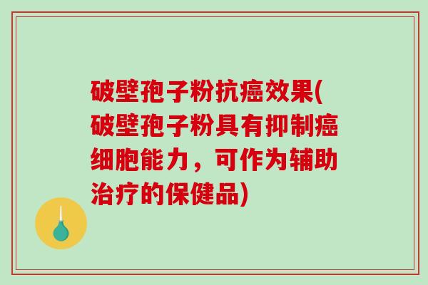 破壁孢子粉抗癌效果(破壁孢子粉具有抑制癌细胞能力,可作为辅助治疗的保健品)-第1张图片-破壁灵芝孢子粉研究指南 破壁孢子粉抗癌效果(破壁孢子粉具有抑制癌细胞能力,可作为辅助治疗的保健品)-第1张图片-破壁灵芝孢子粉研究指南