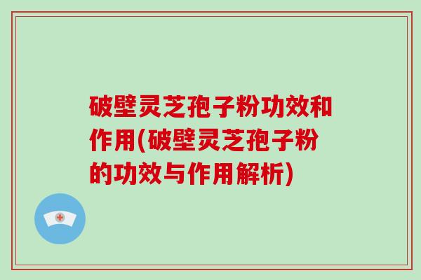 破壁灵芝孢子粉功效和作用(破壁灵芝孢子粉的功效与作用解析)-第1张图片-破壁灵芝孢子粉研究指南