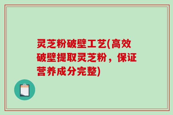 灵芝粉破壁工艺(高效破壁提取灵芝粉,保证营养成分完整)-第1张图片-破壁灵芝孢子粉研究指南 灵芝粉破壁工艺(高效破壁提取灵芝粉,保证营养成分完整)-第1张图片-破壁灵芝孢子粉研究指南