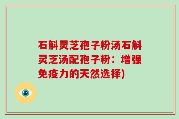石斛灵芝孢子粉汤石斛灵芝汤配孢子粉:增强免疫力的天然选择)-第1张图片-破壁灵芝孢子粉研究指南 石斛灵芝孢子粉汤石斛灵芝汤配孢子粉:增强免疫力的天然选择)-第1张图片-破壁灵芝孢子粉研究指南