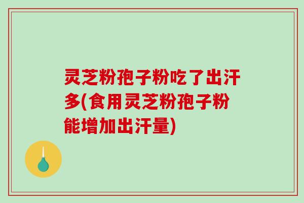 灵芝粉孢子粉吃了出汗多(食用灵芝粉孢子粉能增加出汗量)-第1张图片-破壁灵芝孢子粉研究指南 灵芝粉孢子粉吃了出汗多(食用灵芝粉孢子粉能增加出汗量)-第1张图片-破壁灵芝孢子粉研究指南