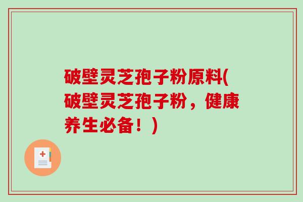 破壁灵芝孢子粉原料(破壁灵芝孢子粉,健康养生必备!)-第1张图片-破壁灵芝孢子粉研究指南 破壁灵芝孢子粉原料(破壁灵芝孢子粉,健康养生必备!)-第1张图片-破壁灵芝孢子粉研究指南