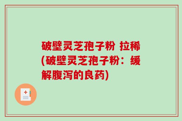 破壁灵芝孢子粉 拉稀(破壁灵芝孢子粉:缓解腹泻的良药)-第1张图片-破壁灵芝孢子粉研究指南 破壁灵芝孢子粉 拉稀(破壁灵芝孢子粉:缓解腹泻的良药)-第1张图片-破壁灵芝孢子粉研究指南