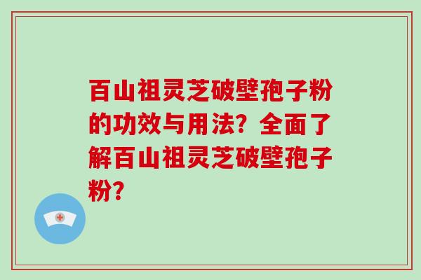 百山祖灵芝破壁孢子粉的功效与用法?全面了解百山祖灵芝破壁孢子粉?-第1张图片-破壁灵芝孢子粉研究指南 百山祖灵芝破壁孢子粉的功效与用法?全面了解百山祖灵芝破壁孢子粉?-第1张图片-破壁灵芝孢子粉研究指南