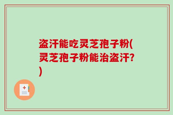 盗汗能吃灵芝孢子粉(灵芝孢子粉能治盗汗？)-第1张图片-破壁灵芝孢子粉研究指南