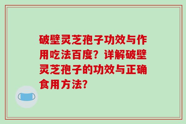 破壁灵芝孢子功效与作用吃法百度?详解破壁灵芝孢子的功效与正确食用方法?-第1张图片-破壁灵芝孢子粉研究指南 破壁灵芝孢子功效与作用吃法百度?详解破壁灵芝孢子的功效与正确食用方法?-第1张图片-破壁灵芝孢子粉研究指南