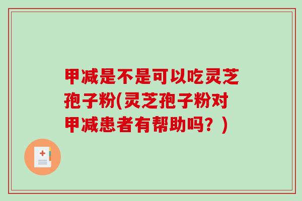 甲减是不是可以吃灵芝孢子粉(灵芝孢子粉对甲减患者有帮助吗?)-第1张图片-破壁灵芝孢子粉研究指南 甲减是不是可以吃灵芝孢子粉(灵芝孢子粉对甲减患者有帮助吗?)-第1张图片-破壁灵芝孢子粉研究指南