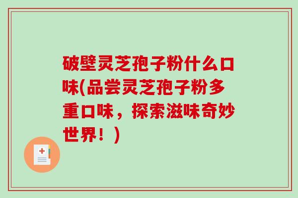 破壁灵芝孢子粉什么口味(品尝灵芝孢子粉多重口味，探索滋味奇妙世界！)-第1张图片-破壁灵芝孢子粉研究指南