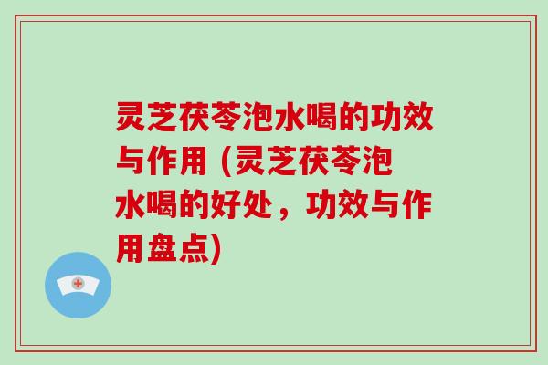灵芝茯苓泡水喝的功效与作用 (灵芝茯苓泡水喝的好处,功效与作用盘点)-第1张图片-破壁灵芝孢子粉研究指南 灵芝茯苓泡水喝的功效与作用 (灵芝茯苓泡水喝的好处,功效与作用盘点)-第1张图片-破壁灵芝孢子粉研究指南